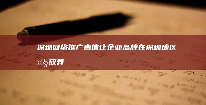 深圳网络推广惠信：让企业品牌在深圳地区大放异彩